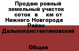 Продаю ровный земельный участок 8 соток, в 55 км от Нижнего Новгорода.  › Район ­ Дальноконстантиновский › Общая площадь дома ­ 30 › Площадь участка ­ 8 › Цена ­ 300 000 - Нижегородская обл., Арзамасский р-н Недвижимость » Дома, коттеджи, дачи продажа   